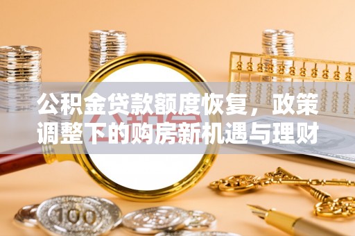 金州新区公积金贷款额度恢复，政策调整下的购房新机遇与理财规划