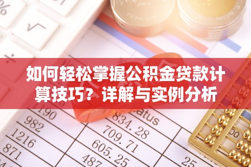 金州新区如何轻松掌握公积金贷款计算技巧？详解与实例分析
