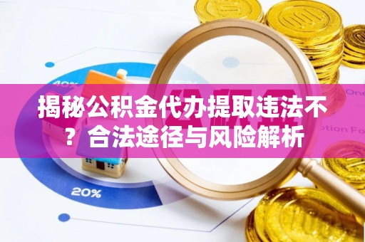 金州新区揭秘公积金代办提取违法不？合法途径与风险解析
