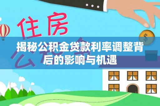 金州新区揭秘公积金贷款利率调整背后的影响与机遇