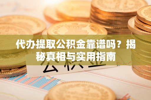 金州新区代办提取公积金靠谱吗？揭秘真相与实用指南