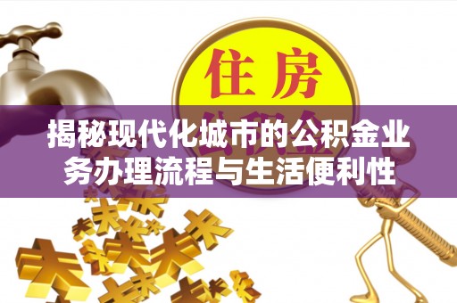 金州新区揭秘现代化城市的公积金业务办理流程与生活便利性