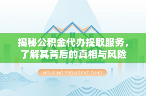 金州新区揭秘公积金代办提取服务，了解其背后的真相与风险