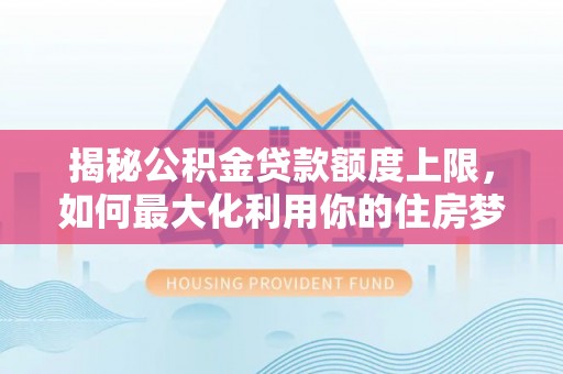 金州新区揭秘公积金贷款额度上限，如何最大化利用你的住房梦想资金？