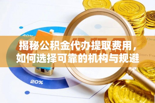 金州新区揭秘公积金代办提取费用，如何选择可靠的机构与规避潜在风险