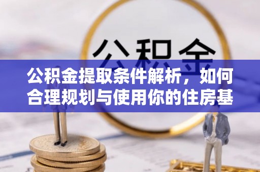 金州新区公积金提取条件解析，如何合理规划与使用你的住房基金