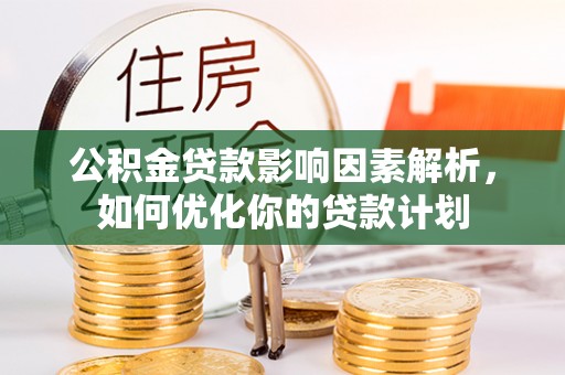 金州新区公积金贷款影响因素解析，如何优化你的贷款计划