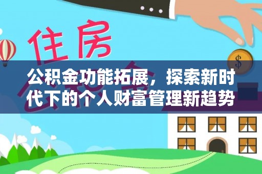 金州新区公积金功能拓展，探索新时代下的个人财富管理新趋势