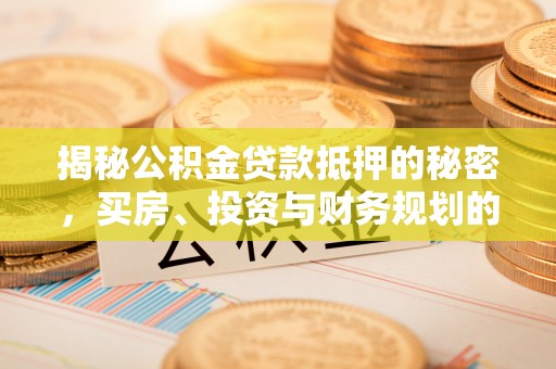 金州新区揭秘公积金贷款抵押的秘密，买房、投资与财务规划的智慧选择