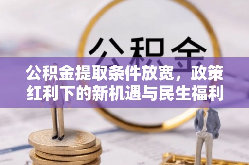 金州新区公积金提取条件放宽，政策红利下的新机遇与民生福利
