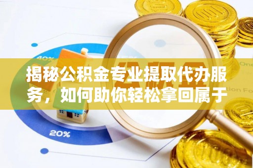 金州新区揭秘公积金专业提取代办服务，如何助你轻松拿回属于你的资金
