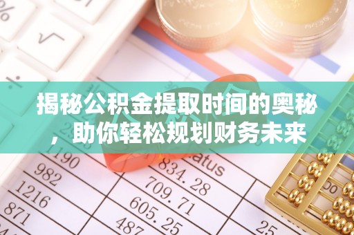 金州新区揭秘公积金提取时间的奥秘，助你轻松规划财务未来