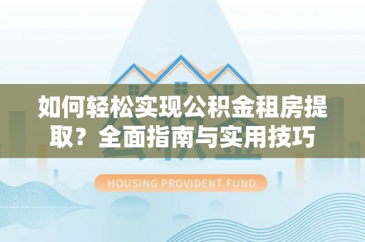 金州新区如何轻松实现公积金租房提取？全面指南与实用技巧