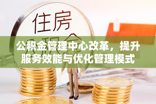 金州新区公积金管理中心改革，提升服务效能与优化管理模式