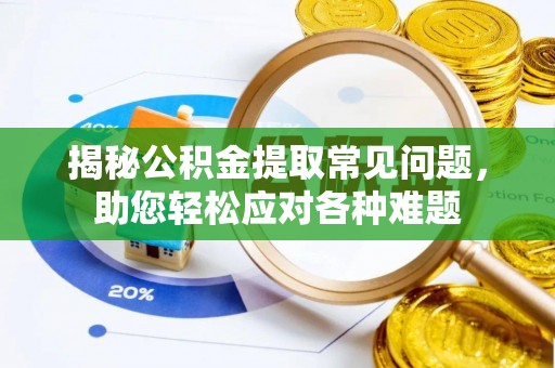 金州新区揭秘公积金提取常见问题，助您轻松应对各种难题