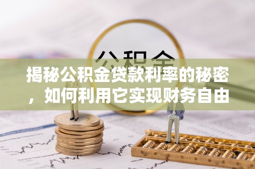 金州新区揭秘公积金贷款利率的秘密，如何利用它实现财务自由？