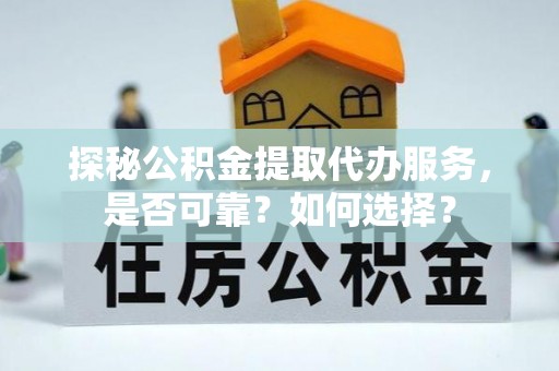金州新区探秘公积金提取代办服务，是否可靠？如何选择？