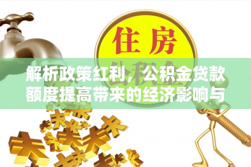 金州新区解析政策红利，公积金贷款额度提高带来的经济影响与生活改变