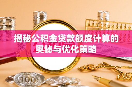 金州新区揭秘公积金贷款额度计算的奥秘与优化策略