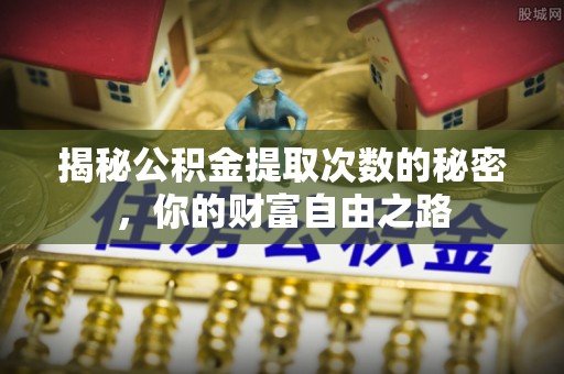 金州新区揭秘公积金提取次数的秘密，你的财富自由之路