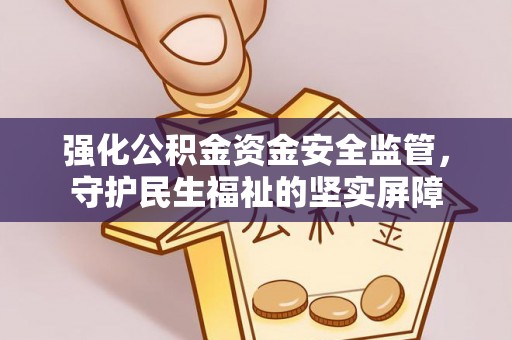 金州新区强化公积金资金安全监管，守护民生福祉的坚实屏障