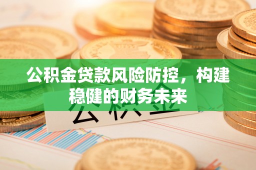 金州新区公积金贷款风险防控，构建稳健的财务未来