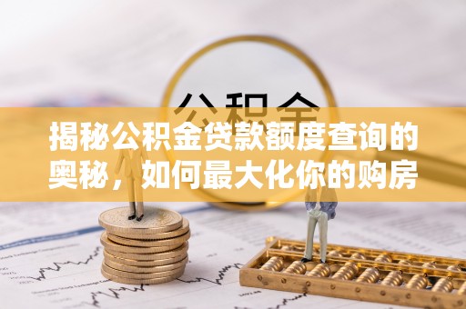 金州新区揭秘公积金贷款额度查询的奥秘，如何最大化你的购房资金