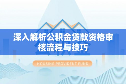 金州新区深入解析公积金贷款资格审核流程与技巧