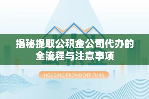 金州新区揭秘提取公积金公司代办的全流程与注意事项