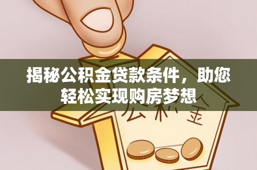 金州新区揭秘公积金贷款条件，助您轻松实现购房梦想
