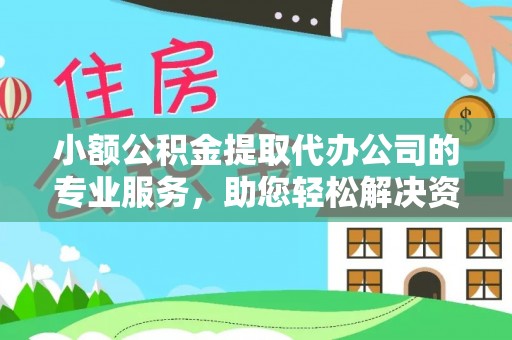 金州新区小额公积金提取代办公司的专业服务，助您轻松解决资金难题