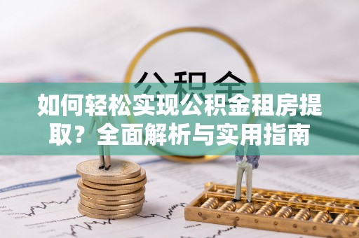 金州新区如何轻松实现公积金租房提取？全面解析与实用指南