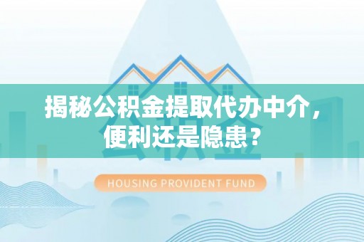 金州新区揭秘公积金提取代办中介，便利还是隐患？