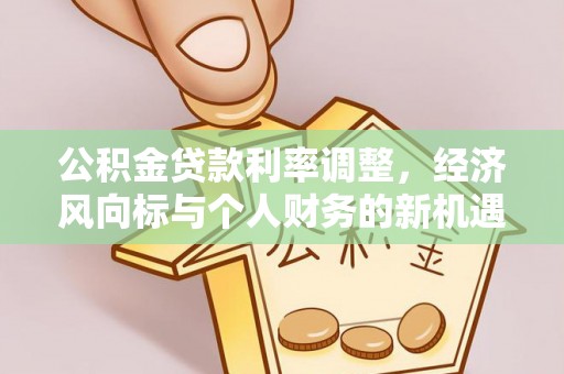 金州新区公积金贷款利率调整，经济风向标与个人财务的新机遇