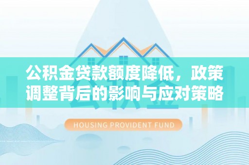 金州新区公积金贷款额度降低，政策调整背后的影响与应对策略