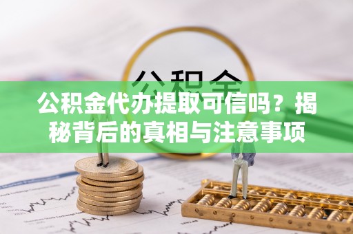 金州新区公积金代办提取可信吗？揭秘背后的真相与注意事项