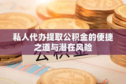 金州新区私人代办提取公积金的便捷之道与潜在风险