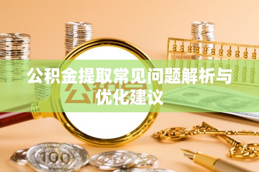 金州新区公积金提取常见问题解析与优化建议