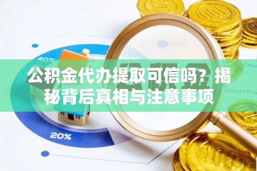 金州新区公积金代办提取可信吗？揭秘背后真相与注意事项
