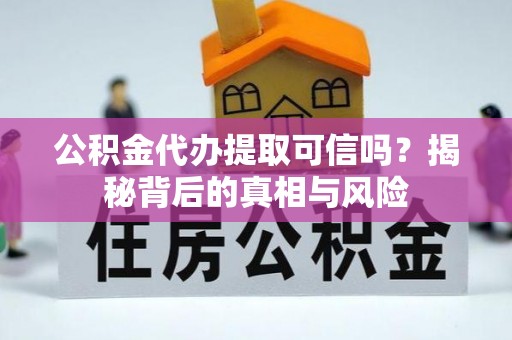 金州新区公积金代办提取可信吗？揭秘背后的真相与风险