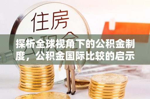 金州新区探析全球视角下的公积金制度，公积金国际比较的启示与借鉴