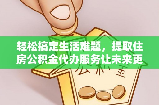 金州新区轻松搞定生活难题，提取住房公积金代办服务让未来更安心