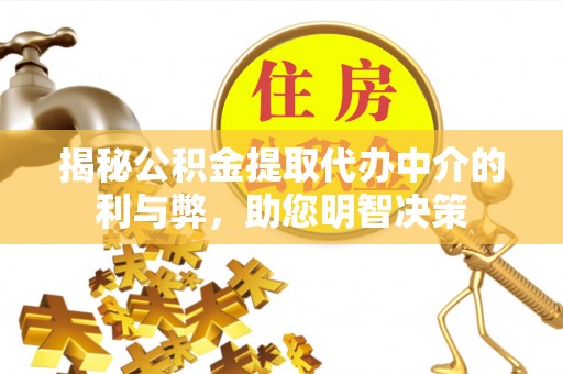 金州新区揭秘公积金提取代办中介的利与弊，助您明智决策