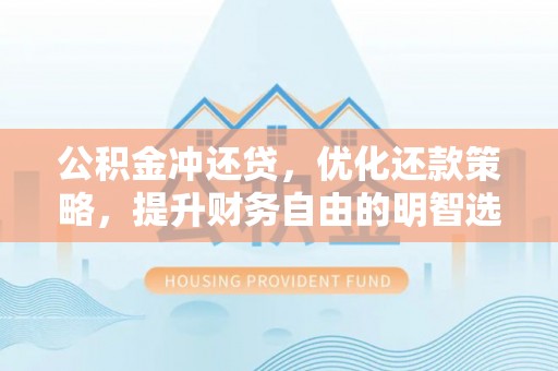 金州新区公积金冲还贷，优化还款策略，提升财务自由的明智选择