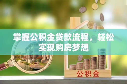 金州新区掌握公积金贷款流程，轻松实现购房梦想