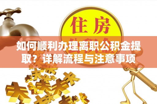 金州新区如何顺利办理离职公积金提取？详解流程与注意事项