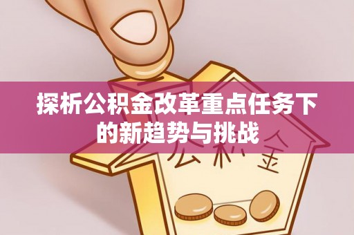 金州新区探析公积金改革重点任务下的新趋势与挑战
