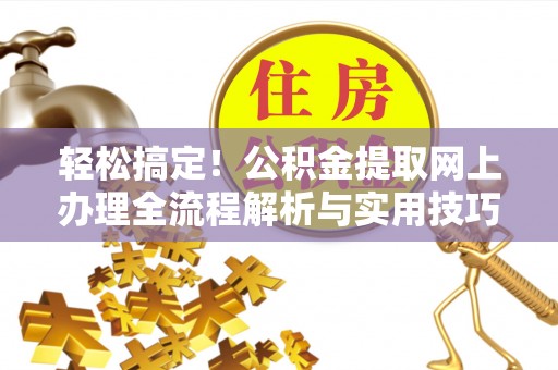 金州新区轻松搞定！公积金提取网上办理全流程解析与实用技巧