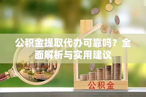 金州新区公积金提取代办可靠吗？全面解析与实用建议