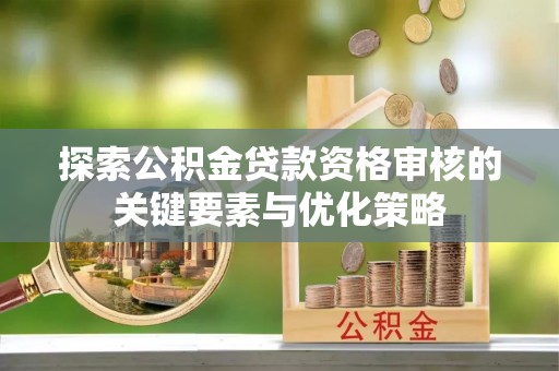 金州新区探索公积金贷款资格审核的关键要素与优化策略